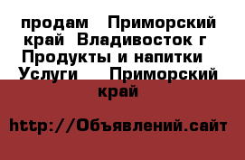 продам - Приморский край, Владивосток г. Продукты и напитки » Услуги   . Приморский край